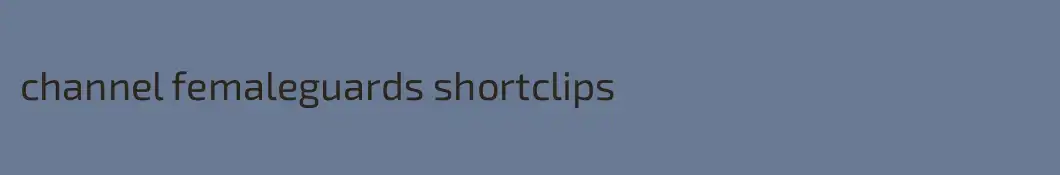 channel femaleguards shortclips